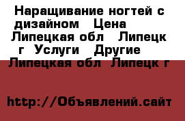 Наращивание ногтей с дизайном › Цена ­ 800 - Липецкая обл., Липецк г. Услуги » Другие   . Липецкая обл.,Липецк г.